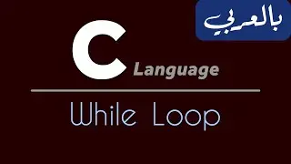 C Programming for beginners - تعلم لغة سي من الصفر | While Loop