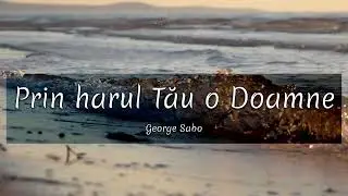 Prin harul Tău o Doamne | George  Sabo