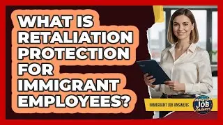 What Is Retaliation Protection For Immigrant Employees?