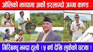 ओलिको  झापामा अर्को डरलाग्दो जग्गा काण्ड : गिरिबन्धु भन्दा ठुलो ! ५ बर्ष देखि  लुकेको घटना !