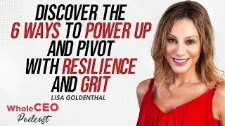 Lisa Goldenthal: 6 Ways To Power Up And Pivot With Resilience And Grit | Whole CEO with Lisa G
