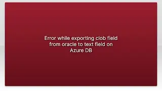 Error while exporting clob field from oracle to text field on Azure DB