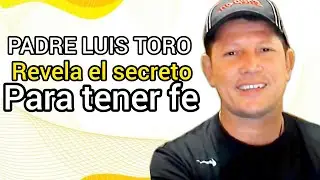 PADRE TORO yo quiero tener fe pero ¿Cómo hago para tener FE? PADRE LUIS TORO