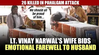 Lt. Vinay Narwal's wife bids emotional farewell to husband, who was killed in Pahalgam terror attack