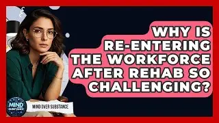 Why Is Re-entering The Workforce After Rehab So Challenging? - Mind Over Substance