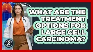 What Are The Treatment Options For Large Cell Carcinoma?