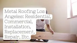 Metal Roofing Los Angeles: Residential, Commercial, Installation, Replacement, Etc.