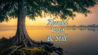 Abound, Wait, and Be Still