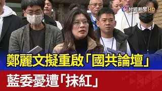 鄭麗文擬重啟「國共論壇」 藍委憂遭「抹紅」