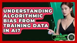 Understanding Algorithmic Bias From Training Data In AI? - AI and Machine Learning Explained