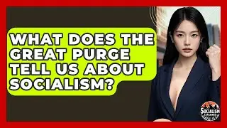 What Does The Great Purge Tell Us About Socialism? - Socialism Explained