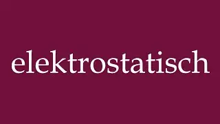 How to Pronounce ''elektrostatisch'' (electrostatic) Correctly in German