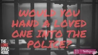 The Long Drive Home (10th September 2017) - Would You Hand A Loved One Into The Police?