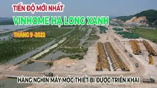 Tiến độ Vinhomes Hạ Long Xanh Tháng 9 -2022 - Công trường tấp nập thi công,  nhập 800 tỷ máy móc