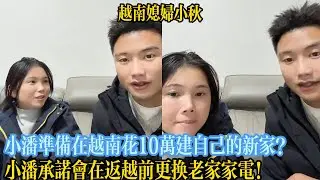 小潘準備在越南花10萬建自己的新家？小潘承諾會在返越前更換老家家電！【越南媳婦小秋】