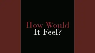 How Would It Feel?