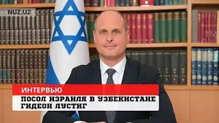 Эксклюзивное интервью Nuz.uz с послом Израиля в Узбекистане Гидеоном Лустигом