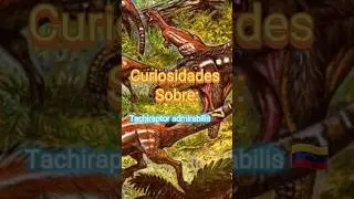 Curiosidades sobre: Tachiraptor Admirabilis 🇻🇪