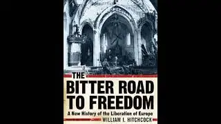 Bitter Road to Freedom: A New History of the Liberation of Europe - William I. Hitchcock