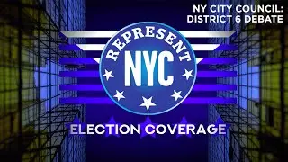 Represent NYC Election Coverage: NY City Council District 6 Debate