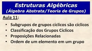 Estruturas Algébricas - Aula 11: Subgrupos de Grupos Cíclicos, Proposições e Ordem de um Elemento