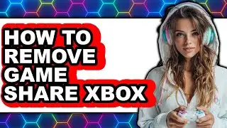 How to Remove Game Share Xbox - Easy Guide