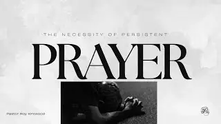 The Necessity of Persistent Prayer -  Pastor Royland Kirkwood