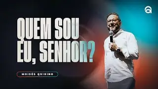 QUEM SOU EU, SENHOR? | PR. MOISÉS QUIRINO