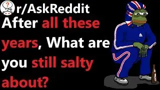 What are you still salty about? r/AskReddit | Reddit Jar
