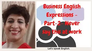 Business English Expressions  Part 2 Never say this at work!