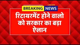 Retirement latest news |रिटायर होने वाले कर्मचारियों को सरकार का बड़ा फैसला | retirement latest news