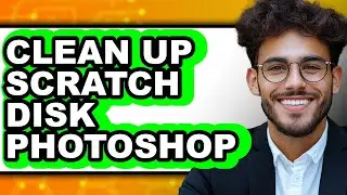 How to Clean Up Scratch Disk Photoshop - Full Guide