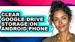 How to Clear Google Drive Storage on Android Phone (easy Method)
