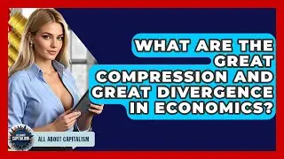What Are The Great Compression And Great Divergence In Economics? - All About Capitalism