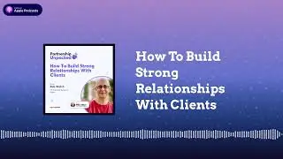 How To Build Strong Relationships With Clients | Partnership Unpacked