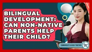 Bilingual Development: Can Non-Native Parents Help Their Child? - Communicate Clearly Together