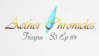 Aether Chronicles - Season 3 - Trisyra -  Ep 69