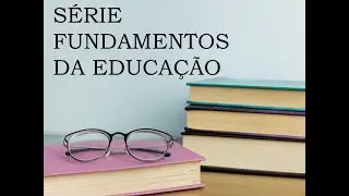 SÉRIE FUNDAMENTOS DA EDUCAÇÃO - Aula 1 - Introduzindo Conceitos