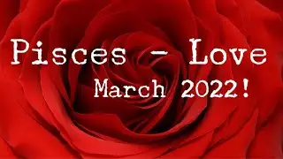 PISCES - LOVE - March 2022!