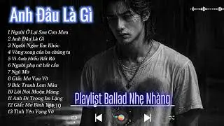 💔 Anh Đâu Là Gì… | Nhạc Tâm Trạng Buồn Nhất Cho Người Từng Yêu Thật Lòng