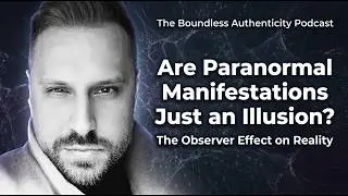 Are Paranormal Manifestations Just an Illusion? The Observer Effect on Reality
