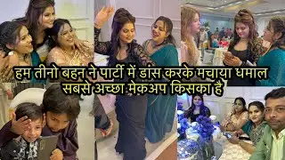 हम तीनो बहन ने पार्टी में डांस करके मचाया धमाल सबसे अच्छा मेकअप किसका है 