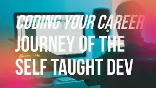 The Journey of a Self Taught Dev - Coding Your Career