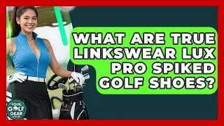 What Are TRUE Linkswear Lux Pro Spiked Golf Shoes? - Your Golf Gear Insider