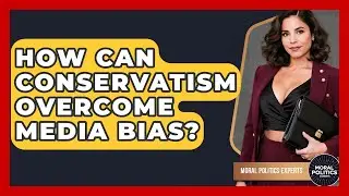 How Can Conservatism Overcome Media Bias? - Moral Politics Experts