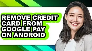 How to Remove Credit Card from Google Pay on Android (full Guide)