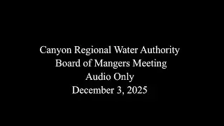 Canyon Regional Water Authority Board of Managers Meeting Audio Only December 3, 2026