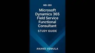 MB-280: Microsoft Dynamics 365 Field Service Functional Consultant Study Guide - Anand Vemula