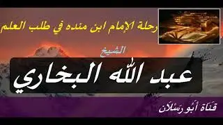 رحلة الإمام ابن مندة في طلب العلم الشيخ عبدالله البخاري حفظه الله