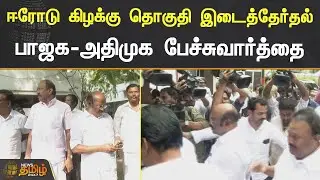Erode கிழக்கு தொகுதி இடைத்தேர்தல்.! BJP ADMK பேச்சுவார்த்தை | ERODE EAST ELECTION | BJP | ADMK